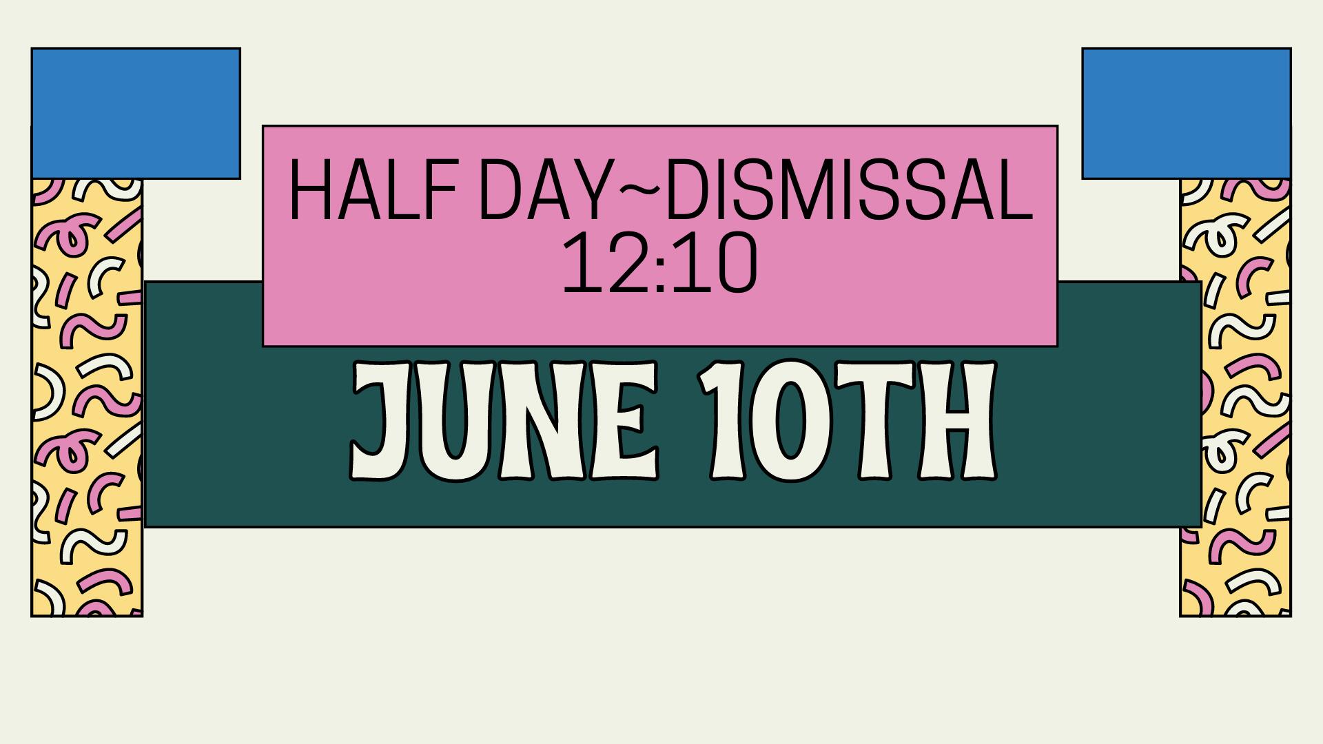 Half Day Dismissal June 10th 12:10 pm